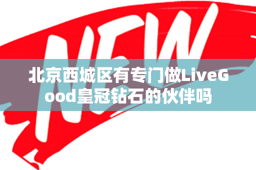 北京西城区有专门做LiveGood皇冠钻石的伙伴吗