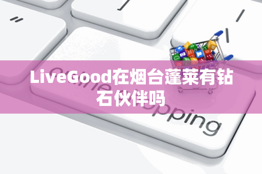 LiveGood在烟台蓬莱有钻石伙伴吗