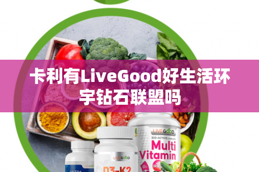 卡利有LiveGood好生活环宇钻石联盟吗