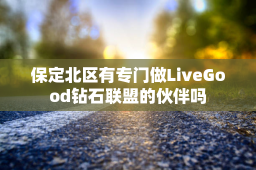 保定北区有专门做LiveGood钻石联盟的伙伴吗