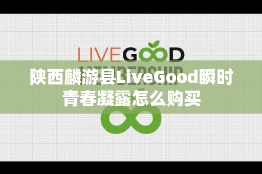 陕西麟游县LiveGood瞬时青春凝露怎么购买